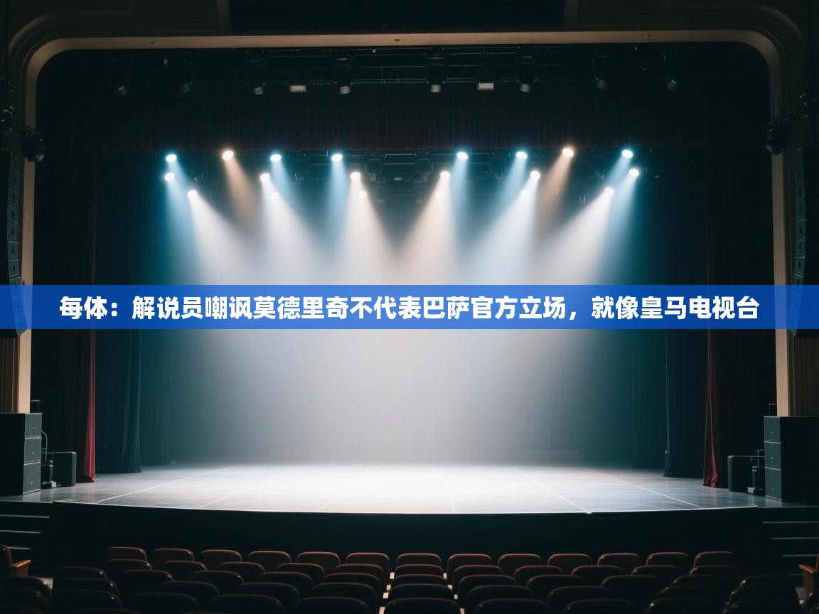 每体:解说员嘲讽莫德里奇不代表巴萨官方立场,就像皇马电视台 第2张