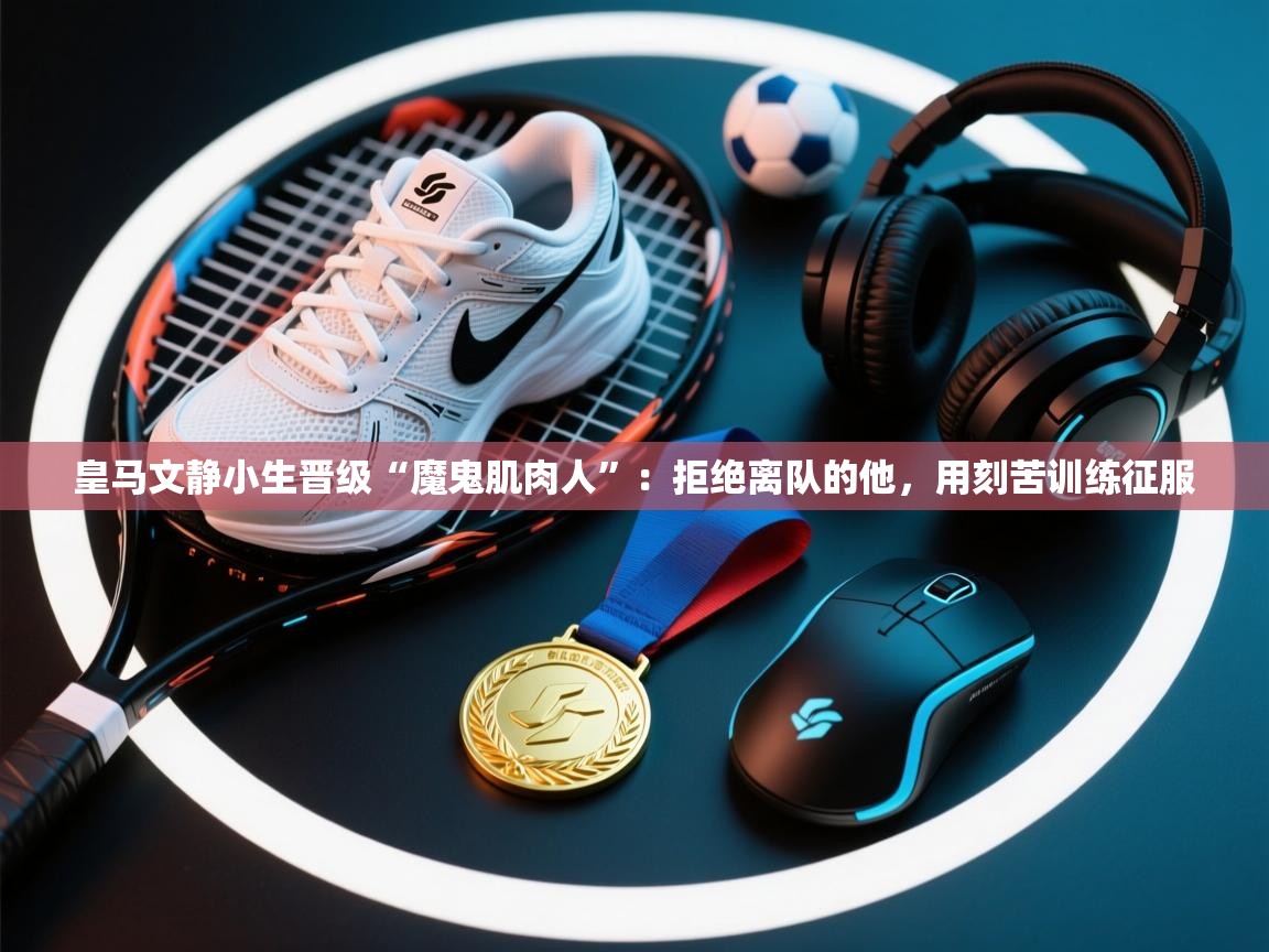 皇马文静小生晋级“魔鬼肌肉人”：拒绝离队的他，用刻苦训练征服  第1张