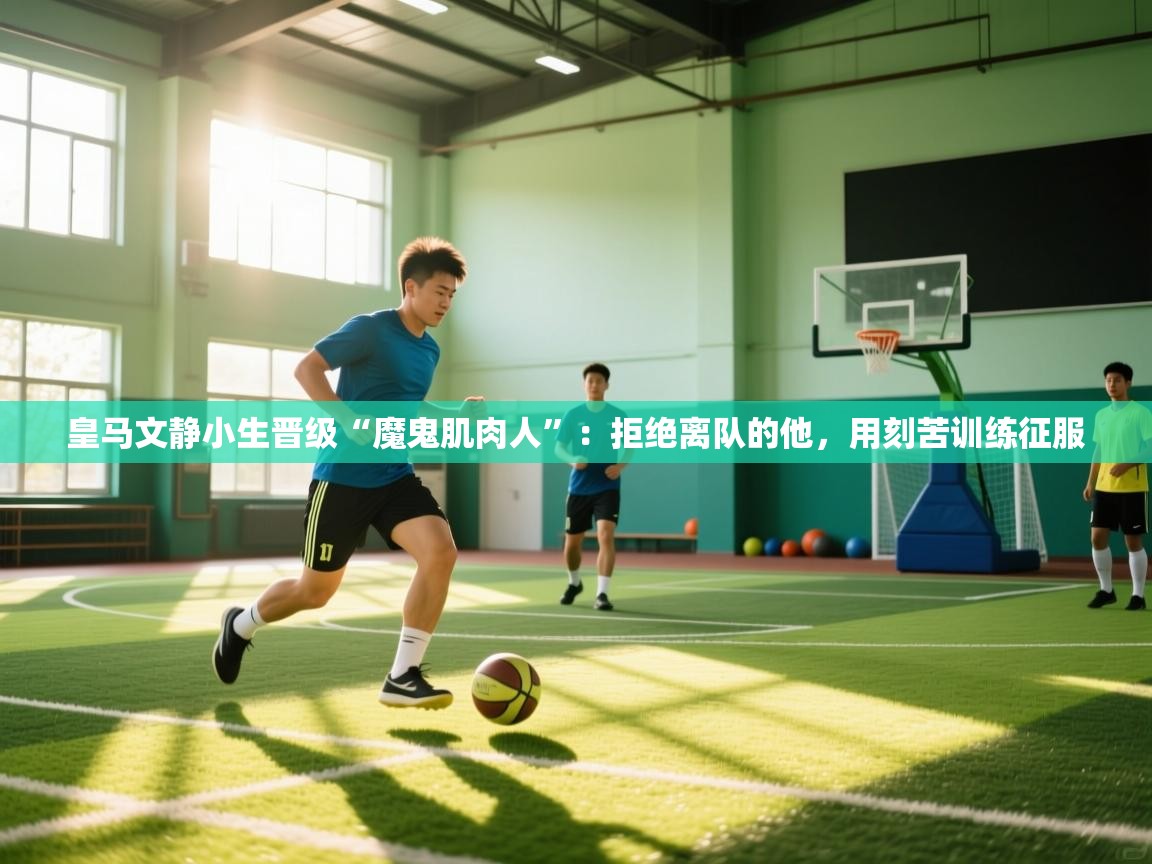 皇马文静小生晋级“魔鬼肌肉人”：拒绝离队的他，用刻苦训练征服  第2张