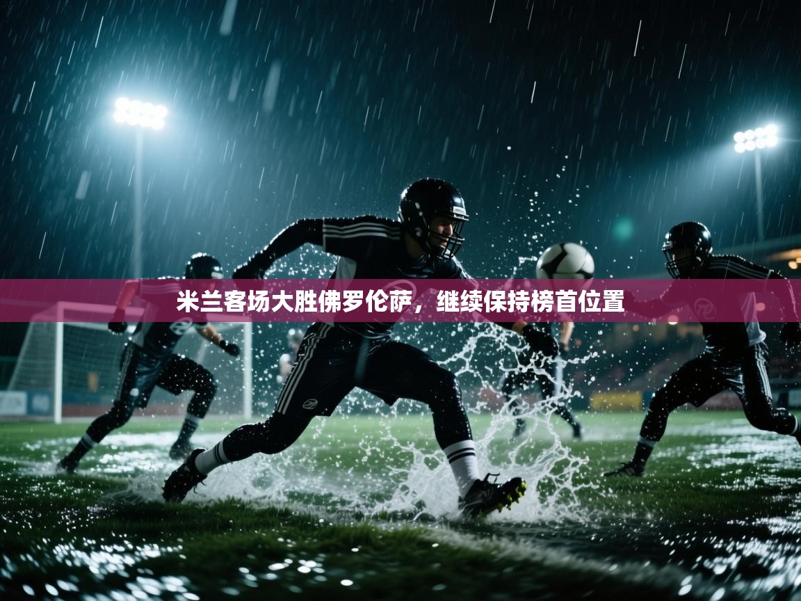 米兰客场大胜佛罗伦萨，继续保持榜首位置  第2张